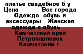 платье свадебное б/у › Цена ­ 5 500 - Все города Одежда, обувь и аксессуары » Женская одежда и обувь   . Камчатский край,Петропавловск-Камчатский г.